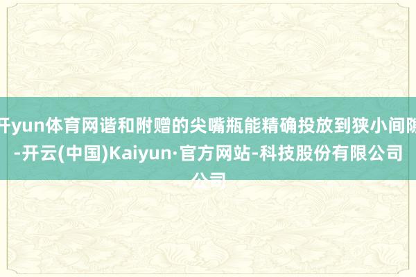 开yun体育网谐和附赠的尖嘴瓶能精确投放到狭小间隙-开云(中国)Kaiyun·官方网站-科技股份有限公司