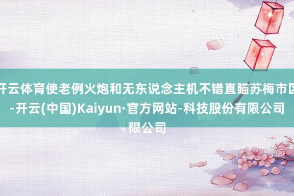 开云体育使老例火炮和无东说念主机不错直瞄苏梅市区-开云(中国)Kaiyun·官方网站-科技股份有限公司