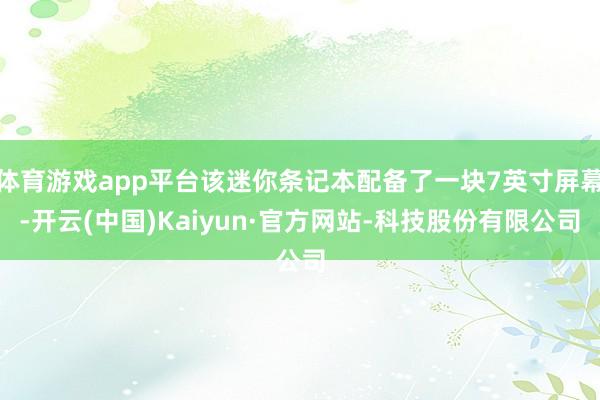 体育游戏app平台该迷你条记本配备了一块7英寸屏幕-开云(中国)Kaiyun·官方网站-科技股份有限公司
