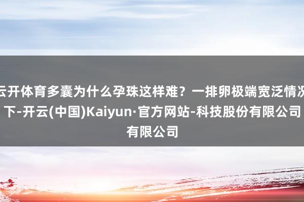 云开体育多囊为什么孕珠这样难？一排卵极端宽泛情况下-开云(中国)Kaiyun·官方网站-科技股份有限公司