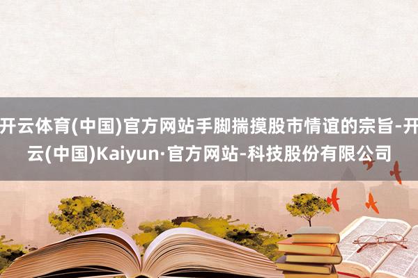 开云体育(中国)官方网站手脚揣摸股市情谊的宗旨-开云(中国)Kaiyun·官方网站-科技股份有限公司