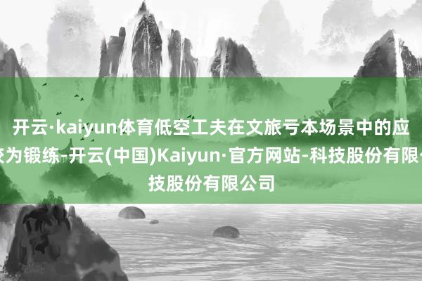 开云·kaiyun体育低空工夫在文旅亏本场景中的应用较为锻练-开云(中国)Kaiyun·官方网站-科技股份有限公司