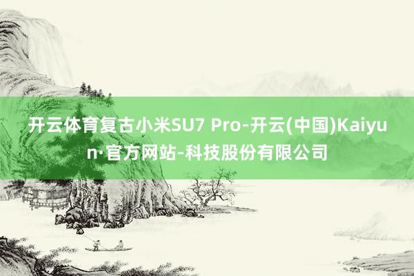 开云体育复古小米SU7 Pro-开云(中国)Kaiyun·官方网站-科技股份有限公司