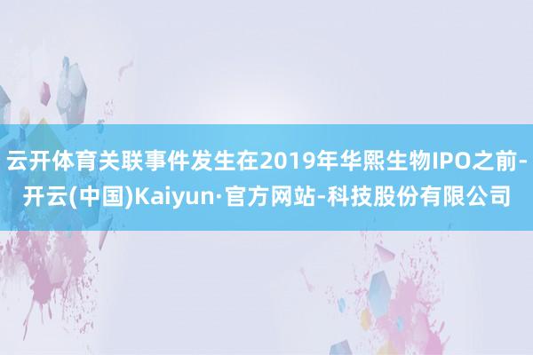 云开体育关联事件发生在2019年华熙生物IPO之前-开云(中国)Kaiyun·官方网站-科技股份有限公司