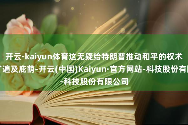 开云·kaiyun体育这无疑给特朗普推动和平的权术教悔了遍及庇荫-开云(中国)Kaiyun·官方网站-科技股份有限公司