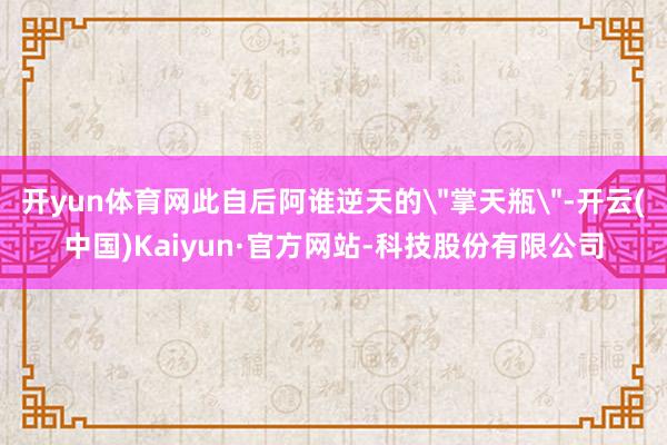 开yun体育网此自后阿谁逆天的