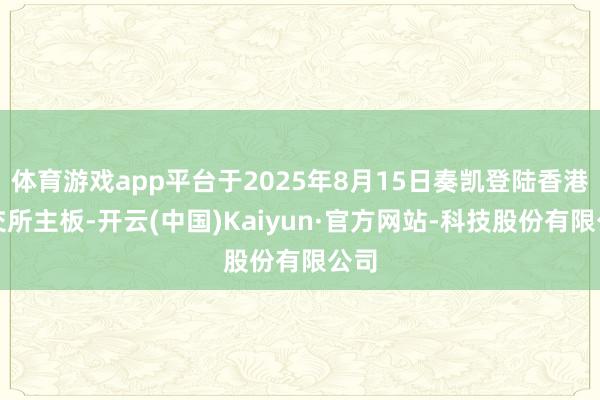 体育游戏app平台于2025年8月15日奏凯登陆香港联交所主板-开云(中国)Kaiyun·官方网站-科技股份有限公司