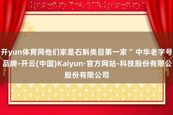 开yun体育网他们家是石斛类目第一家“ 中华老字号” 品牌-开云(中国)Kaiyun·官方网站-科技股份有限公司
