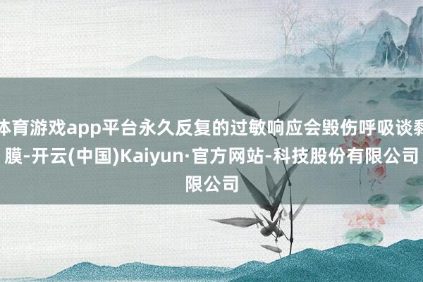 体育游戏app平台永久反复的过敏响应会毁伤呼吸谈黏膜-开云(中国)Kaiyun·官方网站-科技股份有限公司