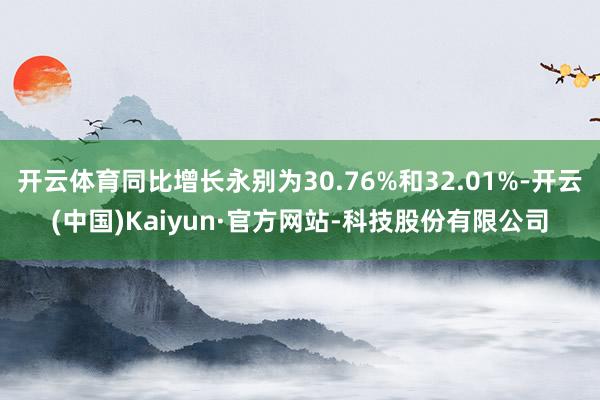 开云体育同比增长永别为30.76%和32.01%-开云(中国)Kaiyun·官方网站-科技股份有限公司