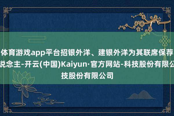 体育游戏app平台招银外洋、建银外洋为其联席保荐东说念主-开云(中国)Kaiyun·官方网站-科技股份有限公司