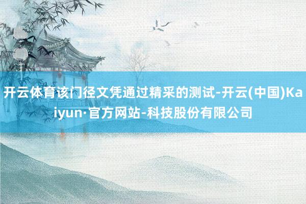 开云体育该门径文凭通过精采的测试-开云(中国)Kaiyun·官方网站-科技股份有限公司