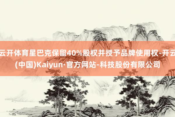 云开体育星巴克保留40%股权并授予品牌使用权-开云(中国)Kaiyun·官方网站-科技股份有限公司
