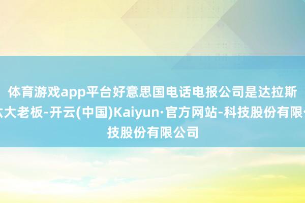 体育游戏app平台　　好意思国电话电报公司是达拉斯第六大老板-开云(中国)Kaiyun·官方网站-科技股份有限公司