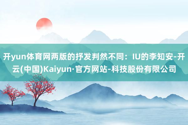开yun体育网两版的抒发判然不同:IU的李知安-开云(中国)Kaiyun·官方网站-科技股份有限公司